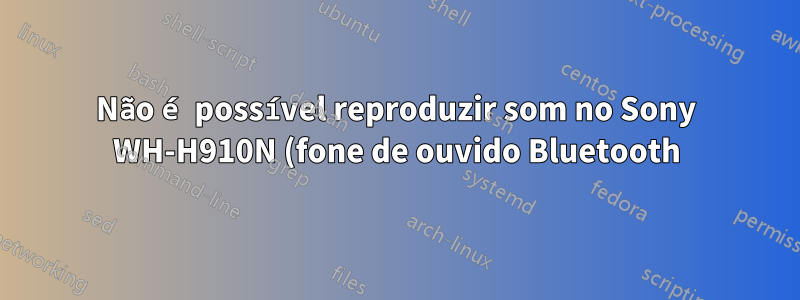 Não é possível reproduzir som no Sony WH-H910N (fone de ouvido Bluetooth)