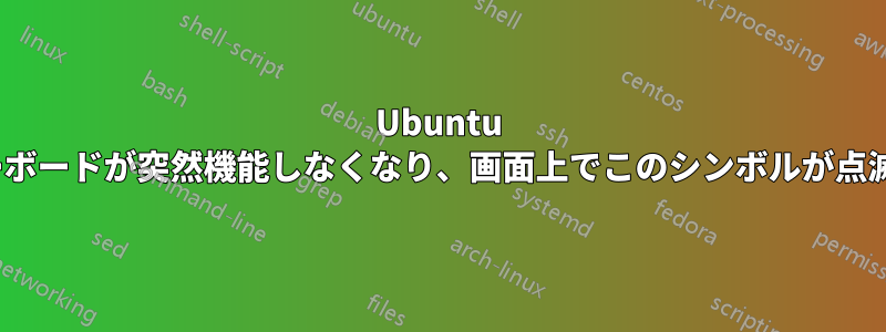 Ubuntu 20:04、キーボードが突然機能しなくなり、画面上でこのシンボルが点滅し続けます