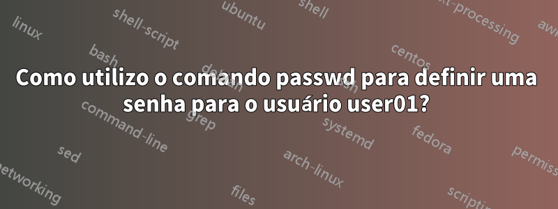 Como utilizo o comando passwd para definir uma senha para o usuário user01?