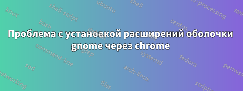 Проблема с установкой расширений оболочки gnome через chrome