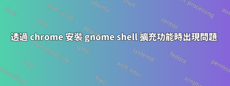 透過 chrome 安裝 gnome shell 擴充功能時出現問題