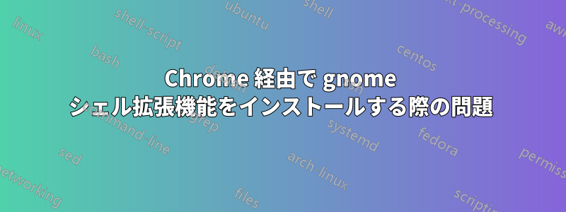 Chrome 経由で gnome シェル拡張機能をインストールする際の問題