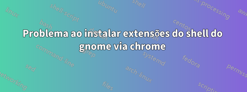 Problema ao instalar extensões do shell do gnome via chrome