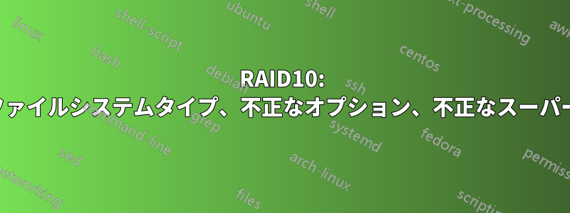 RAID10: 間違ったファイルシステムタイプ、不正なオプション、不正なスーパーブロック
