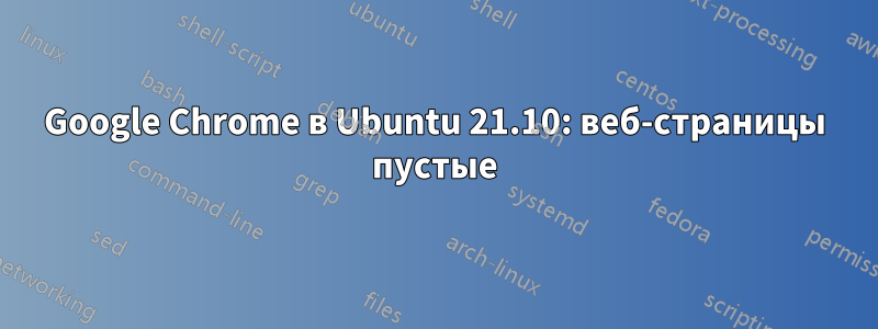 Google Chrome в Ubuntu 21.10: веб-страницы пустые