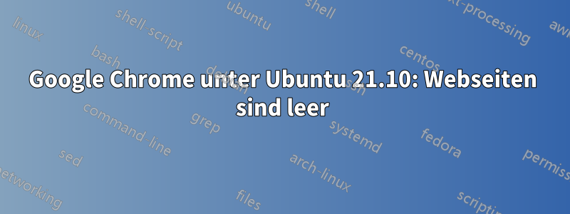 Google Chrome unter Ubuntu 21.10: Webseiten sind leer