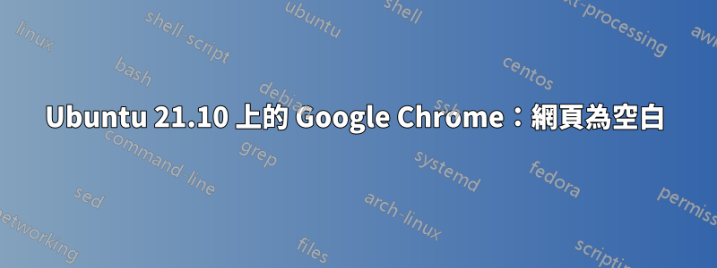 Ubuntu 21.10 上的 Google Chrome：網頁為空白