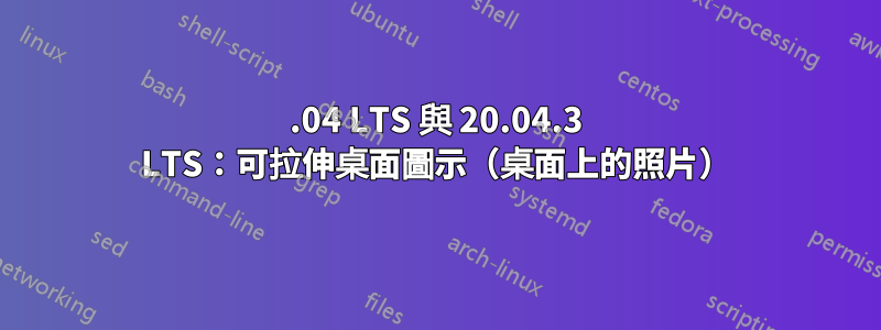 18.04 LTS 與 20.04.3 LTS：可拉伸桌面圖示（桌面上的照片）