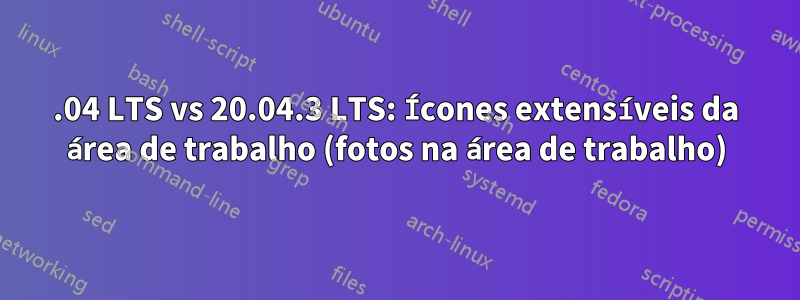 18.04 LTS vs 20.04.3 LTS: Ícones extensíveis da área de trabalho (fotos na área de trabalho)