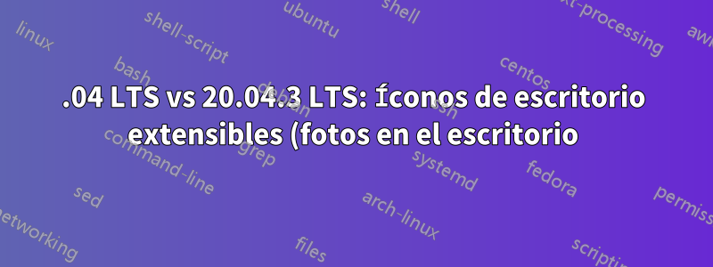 18.04 LTS vs 20.04.3 LTS: Íconos de escritorio extensibles (fotos en el escritorio)