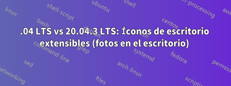 18.04 LTS vs 20.04.3 LTS: Íconos de escritorio extensibles (fotos en el escritorio)