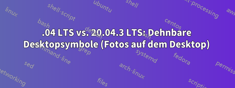 18.04 LTS vs. 20.04.3 LTS: Dehnbare Desktopsymbole (Fotos auf dem Desktop)