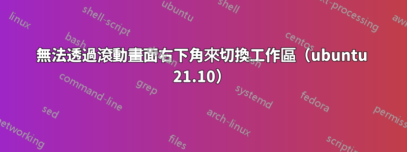 無法透過滾動畫面右下角來切換工作區（ubuntu 21.10）