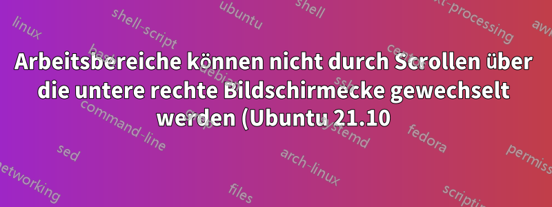 Arbeitsbereiche können nicht durch Scrollen über die untere rechte Bildschirmecke gewechselt werden (Ubuntu 21.10)