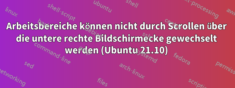 Arbeitsbereiche können nicht durch Scrollen über die untere rechte Bildschirmecke gewechselt werden (Ubuntu 21.10)