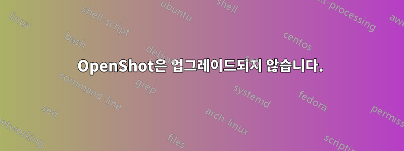 OpenShot은 업그레이드되지 않습니다.