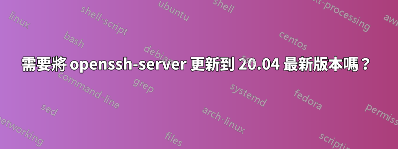 需要將 openssh-server 更新到 20.04 最新版本嗎？