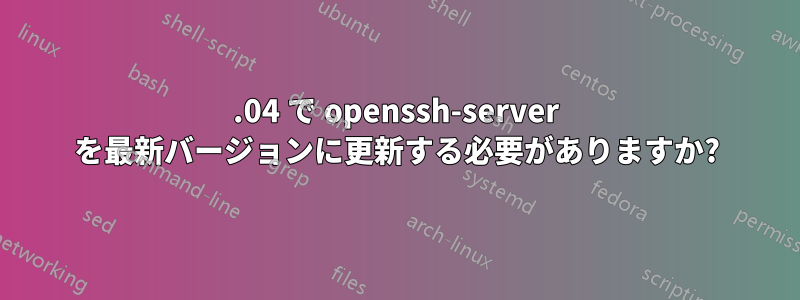 20.04 で openssh-server を最新バージョンに更新する必要がありますか?