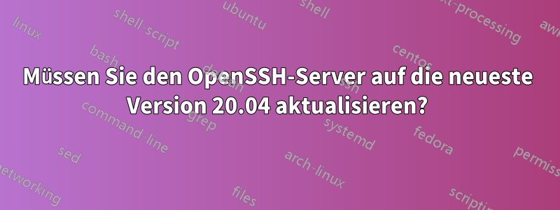 Müssen Sie den OpenSSH-Server auf die neueste Version 20.04 aktualisieren?