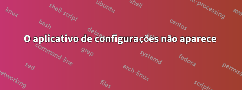 O aplicativo de configurações não aparece