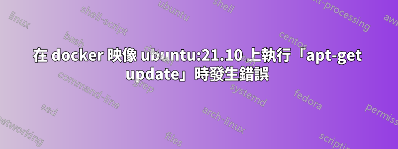 在 docker 映像 ubuntu:21.10 上執行「apt-get update」時發生錯誤