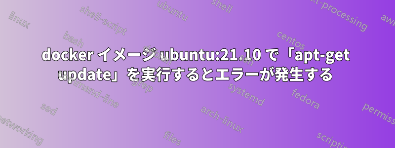 docker イメージ ubuntu:21.10 で「apt-get update」を実行するとエラーが発生する