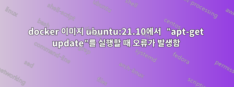 docker 이미지 ubuntu:21.10에서 "apt-get update"를 실행할 때 오류가 발생함