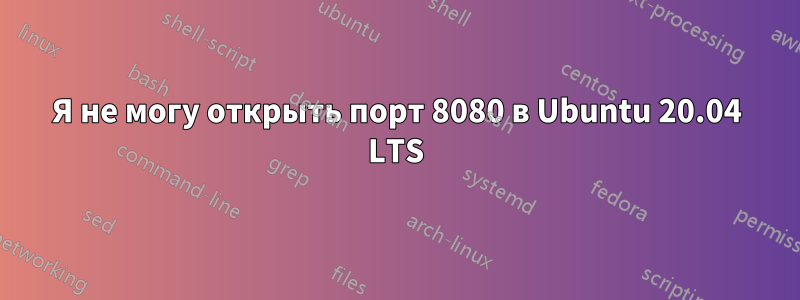 Я не могу открыть порт 8080 в Ubuntu 20.04 LTS