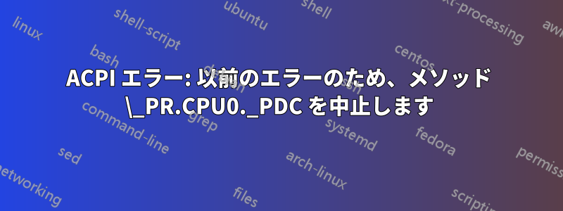 ACPI エラー: 以前のエラーのため、メソッド \_PR.CPU0._PDC を中止します