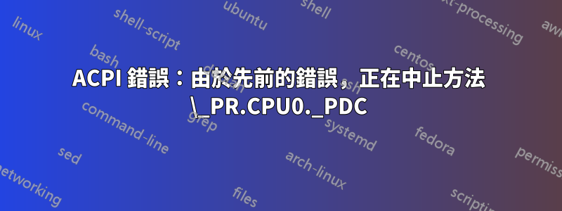 ACPI 錯誤：由於先前的錯誤，正在中止方法 \_PR.CPU0._PDC