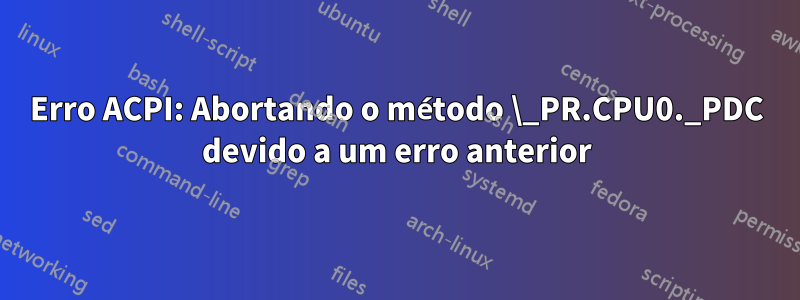 Erro ACPI: Abortando o método \_PR.CPU0._PDC devido a um erro anterior