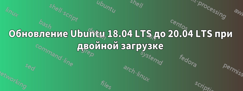 Обновление Ubuntu 18.04 LTS до 20.04 LTS при двойной загрузке