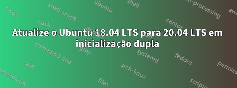 Atualize o Ubuntu 18.04 LTS para 20.04 LTS em inicialização dupla