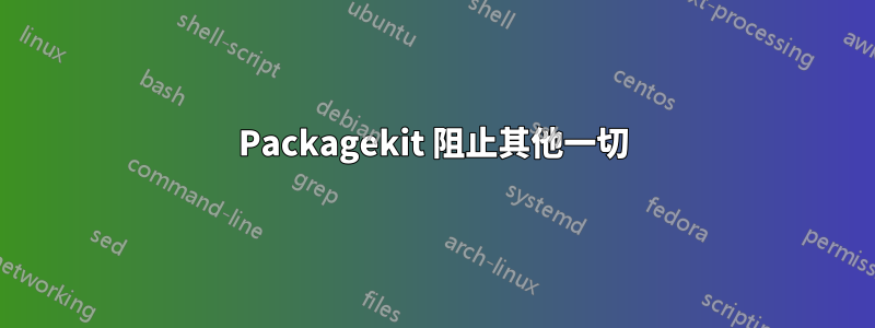 Packagekit 阻止其他一切