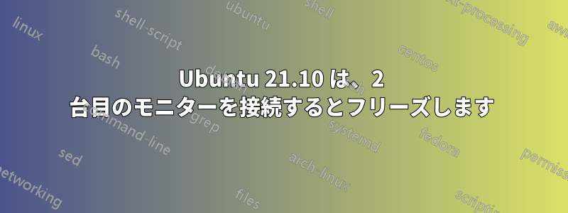 Ubuntu 21.10 は、2 台目のモニターを接続するとフリーズします