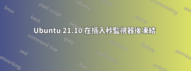 Ubuntu 21.10 在插入秒監視器後凍結