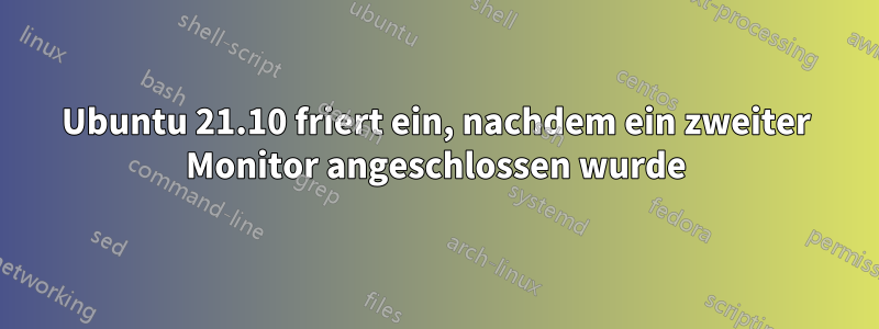 Ubuntu 21.10 friert ein, nachdem ein zweiter Monitor angeschlossen wurde