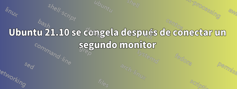 Ubuntu 21.10 se congela después de conectar un segundo monitor