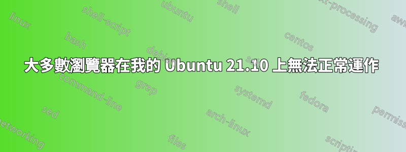 大多數瀏覽器在我的 Ubuntu 21.10 上無法正常運作