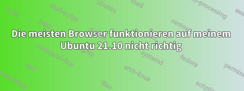 Die meisten Browser funktionieren auf meinem Ubuntu 21.10 nicht richtig