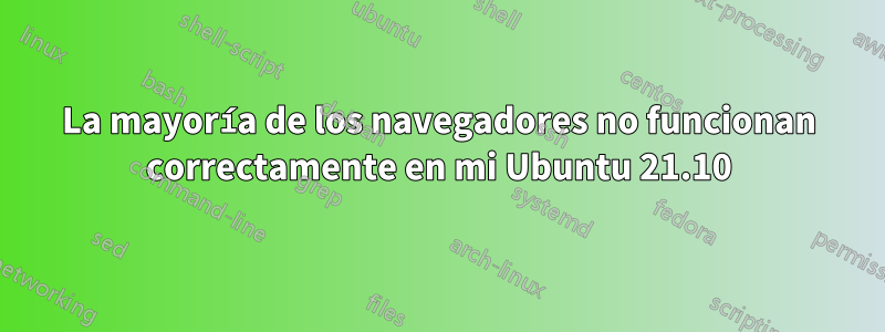 La mayoría de los navegadores no funcionan correctamente en mi Ubuntu 21.10