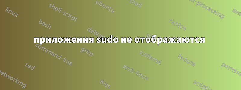 приложения sudo не отображаются