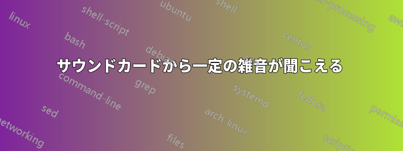 サウンドカードから一定の雑音が聞こえる