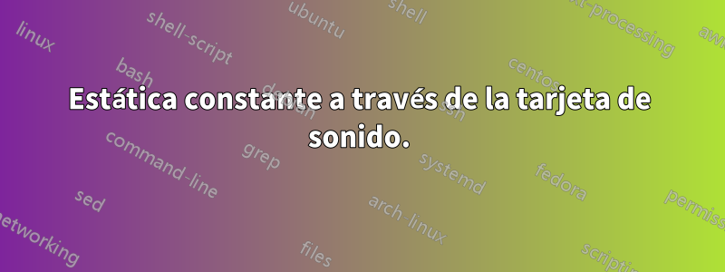 Estática constante a través de la tarjeta de sonido.