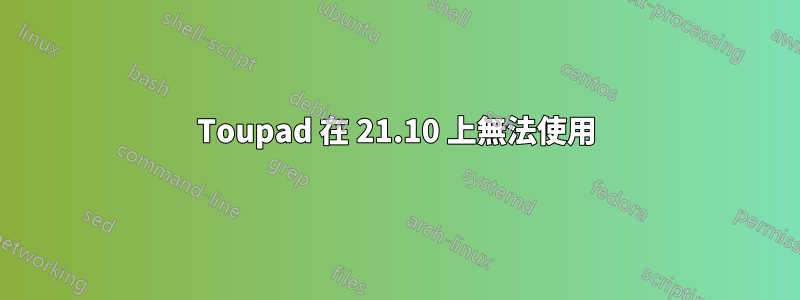 Toupad 在 21.10 上無法使用