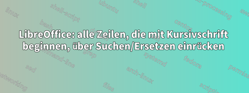 LibreOffice: alle Zeilen, die mit Kursivschrift beginnen, über Suchen/Ersetzen einrücken