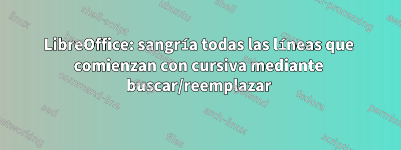 LibreOffice: sangría todas las líneas que comienzan con cursiva mediante buscar/reemplazar