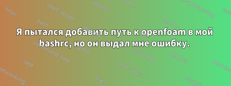 Я пытался добавить путь к openfoam в мой bashrc, но он выдал мне ошибку.