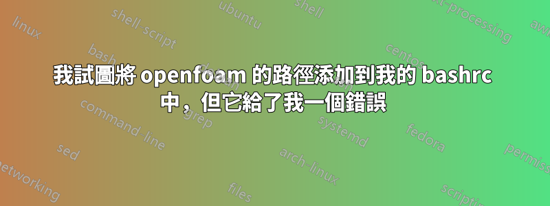 我試圖將 openfoam 的路徑添加到我的 bashrc 中，但它給了我一個錯誤