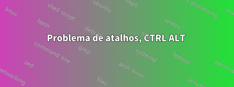 Problema de atalhos, CTRL ALT